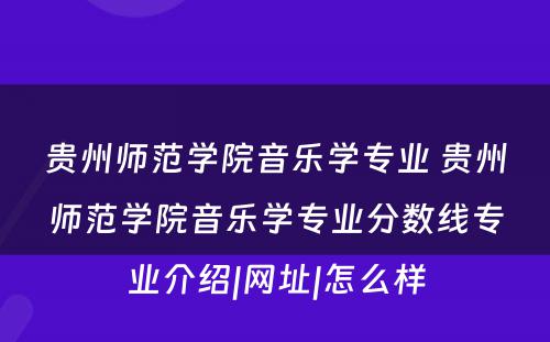 贵州师范学院音乐学专业 贵州师范学院音乐学专业分数线专业介绍|网址|怎么样