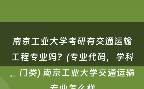 南京工业大学考研有交通运输工程专业吗？(专业代码，学科，门类) 南京工业大学交通运输专业怎么样