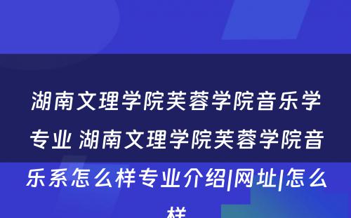 湖南文理学院芙蓉学院音乐学专业 湖南文理学院芙蓉学院音乐系怎么样专业介绍|网址|怎么样