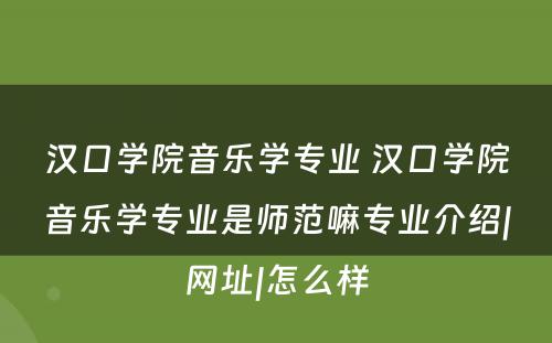 汉口学院音乐学专业 汉口学院音乐学专业是师范嘛专业介绍|网址|怎么样