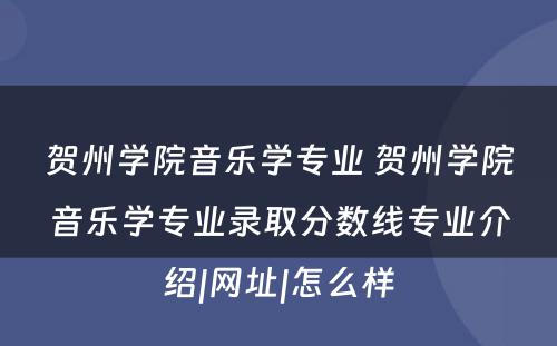 贺州学院音乐学专业 贺州学院音乐学专业录取分数线专业介绍|网址|怎么样