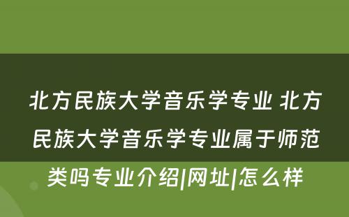 北方民族大学音乐学专业 北方民族大学音乐学专业属于师范类吗专业介绍|网址|怎么样