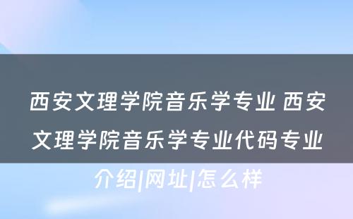 西安文理学院音乐学专业 西安文理学院音乐学专业代码专业介绍|网址|怎么样