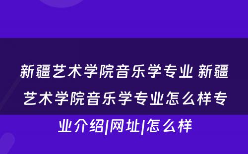 新疆艺术学院音乐学专业 新疆艺术学院音乐学专业怎么样专业介绍|网址|怎么样