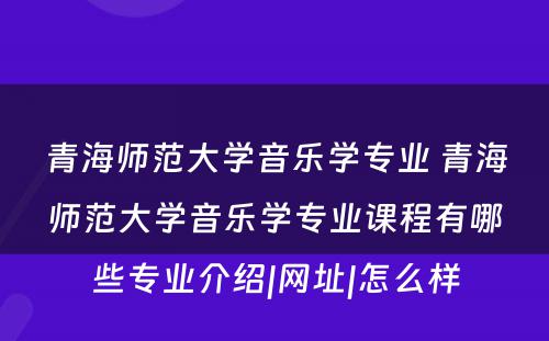 青海师范大学音乐学专业 青海师范大学音乐学专业课程有哪些专业介绍|网址|怎么样