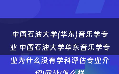 中国石油大学(华东)音乐学专业 中国石油大学华东音乐学专业为什么没有学科评估专业介绍|网址|怎么样