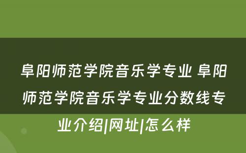 阜阳师范学院音乐学专业 阜阳师范学院音乐学专业分数线专业介绍|网址|怎么样