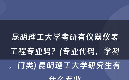 昆明理工大学考研有仪器仪表工程专业吗？(专业代码，学科，门类) 昆明理工大学研究生有什么专业