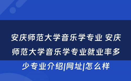 安庆师范大学音乐学专业 安庆师范大学音乐学专业就业率多少专业介绍|网址|怎么样