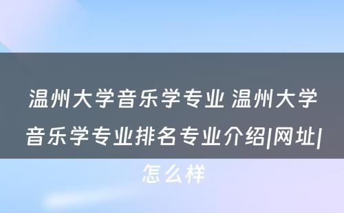 温州大学音乐学专业 温州大学音乐学专业排名专业介绍|网址|怎么样