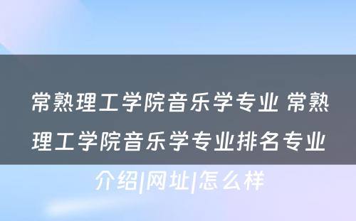 常熟理工学院音乐学专业 常熟理工学院音乐学专业排名专业介绍|网址|怎么样