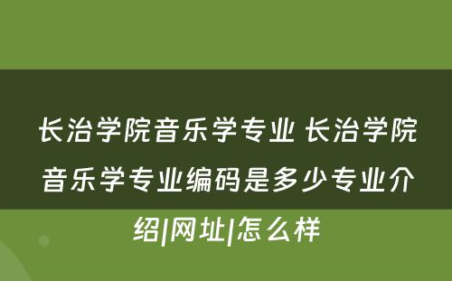 长治学院音乐学专业 长治学院音乐学专业编码是多少专业介绍|网址|怎么样