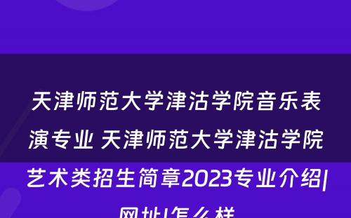 天津师范大学津沽学院音乐表演专业 天津师范大学津沽学院艺术类招生简章2023专业介绍|网址|怎么样