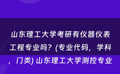 山东理工大学考研有仪器仪表工程专业吗？(专业代码，学科，门类) 山东理工大学测控专业