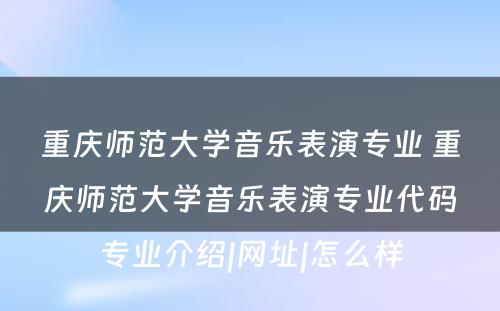 重庆师范大学音乐表演专业 重庆师范大学音乐表演专业代码专业介绍|网址|怎么样