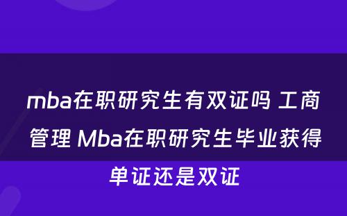 mba在职研究生有双证吗 工商管理 Mba在职研究生毕业获得单证还是双证