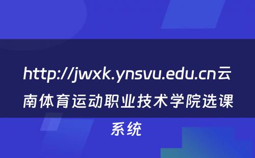 http://jwxk.ynsvu.edu.cn云南体育运动职业技术学院选课系统 