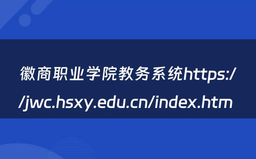 徽商职业学院教务系统https://jwc.hsxy.edu.cn/index.htm 