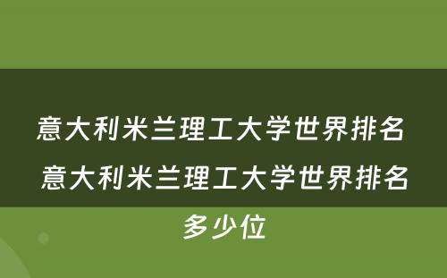 意大利米兰理工大学世界排名 意大利米兰理工大学世界排名多少位