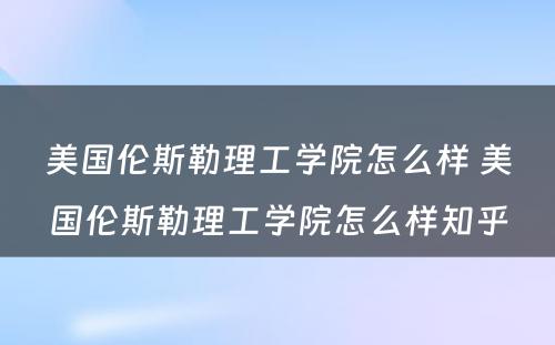 美国伦斯勒理工学院怎么样 美国伦斯勒理工学院怎么样知乎