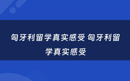 匈牙利留学真实感受 匈牙利留学真实感受