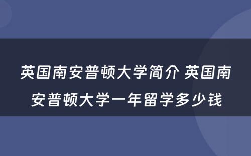 英国南安普顿大学简介 英国南安普顿大学一年留学多少钱