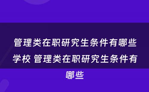 管理类在职研究生条件有哪些学校 管理类在职研究生条件有哪些