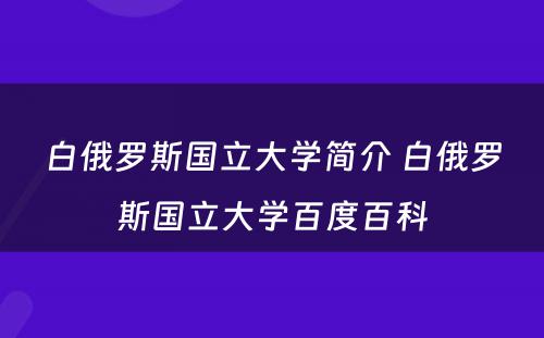 白俄罗斯国立大学简介 白俄罗斯国立大学百度百科