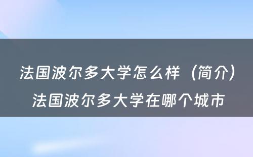 法国波尔多大学怎么样（简介） 法国波尔多大学在哪个城市