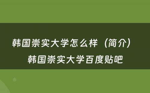 韩国崇实大学怎么样（简介） 韩国崇实大学百度贴吧