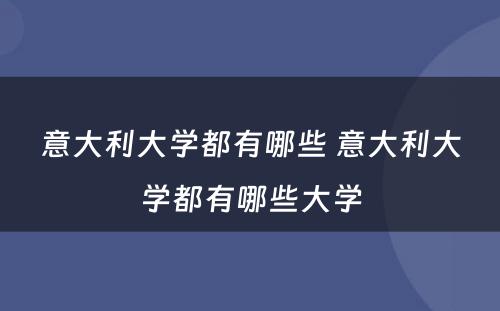 意大利大学都有哪些 意大利大学都有哪些大学