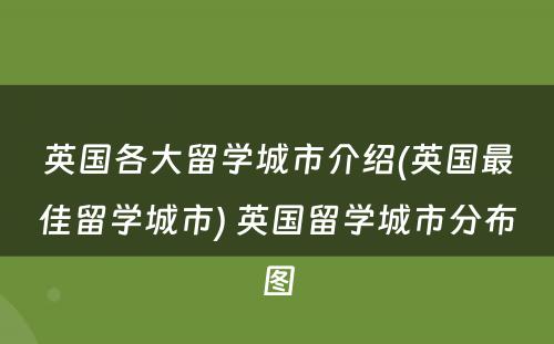 英国各大留学城市介绍(英国最佳留学城市) 英国留学城市分布图