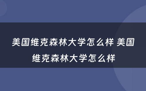 美国维克森林大学怎么样 美国维克森林大学怎么样