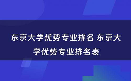 东京大学优势专业排名 东京大学优势专业排名表