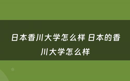 日本香川大学怎么样 日本的香川大学怎么样