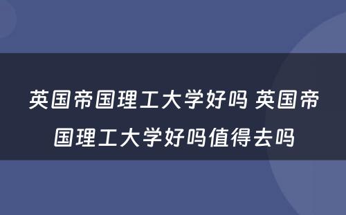 英国帝国理工大学好吗 英国帝国理工大学好吗值得去吗