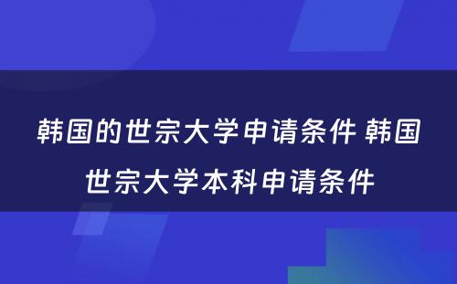 韩国的世宗大学申请条件 韩国世宗大学本科申请条件