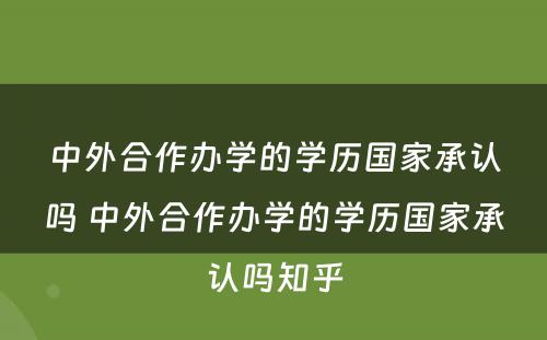 中外合作办学的学历国家承认吗 中外合作办学的学历国家承认吗知乎