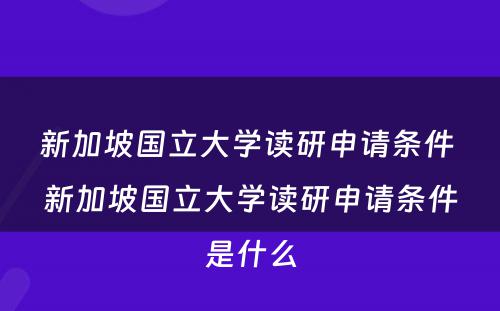 新加坡国立大学读研申请条件 新加坡国立大学读研申请条件是什么