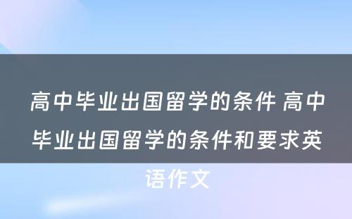 高中毕业出国留学的条件 高中毕业出国留学的条件和要求英语作文