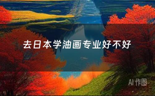 去日本学油画专业好不好 