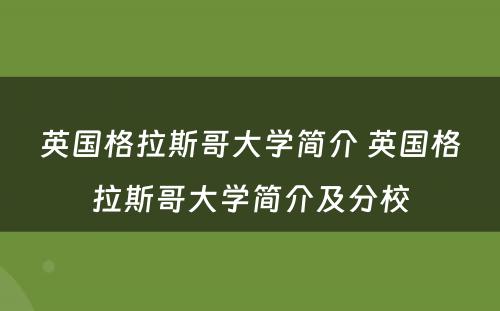 英国格拉斯哥大学简介 英国格拉斯哥大学简介及分校