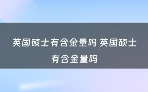 英国硕士有含金量吗 英国硕士有含金量吗