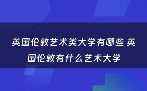 英国伦敦艺术类大学有哪些 英国伦敦有什么艺术大学