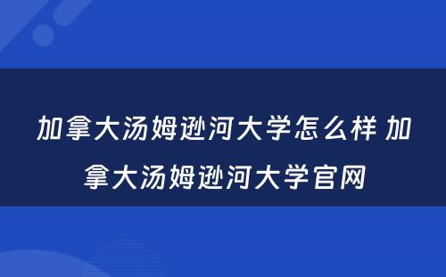 加拿大汤姆逊河大学怎么样 加拿大汤姆逊河大学官网