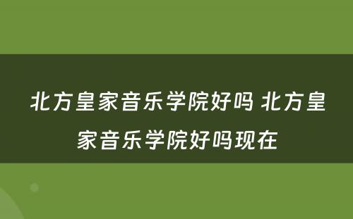 北方皇家音乐学院好吗 北方皇家音乐学院好吗现在