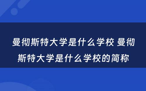 曼彻斯特大学是什么学校 曼彻斯特大学是什么学校的简称