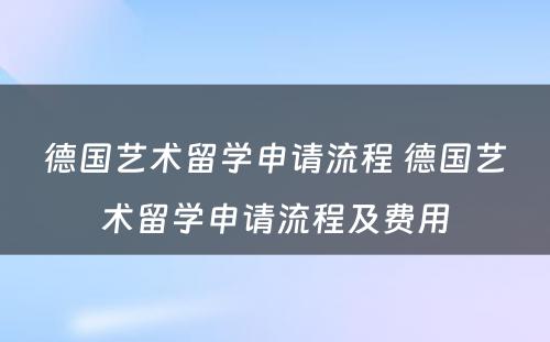 德国艺术留学申请流程 德国艺术留学申请流程及费用