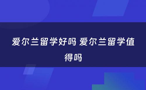 爱尔兰留学好吗 爱尔兰留学值得吗