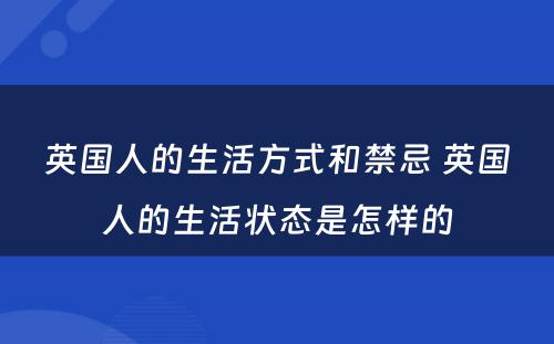 英国人的生活方式和禁忌 英国人的生活状态是怎样的